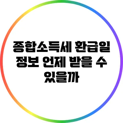 종합소득세 환급일 정보: 언제 받을 수 있을까?