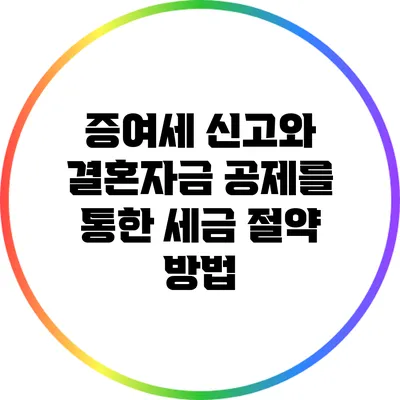 증여세 신고와 결혼자금 공제를 통한 세금 절약 방법