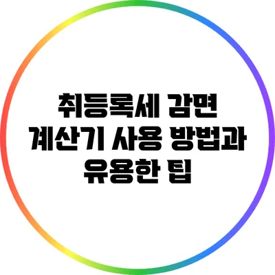 취등록세 감면 계산기 사용 방법과 유용한 팁