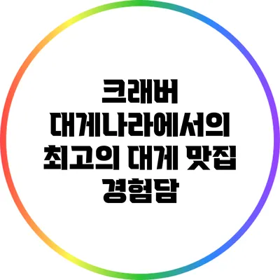 크래버 대게나라에서의 최고의 대게 맛집 경험담