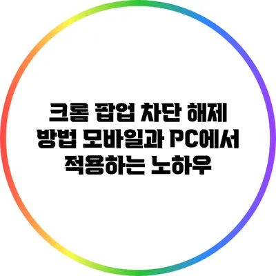크롬 팝업 차단 해제 방법: 모바일과 PC에서 적용하는 노하우