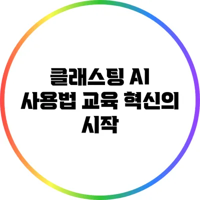 클래스팅 AI 사용법: 교육 혁신의 시작