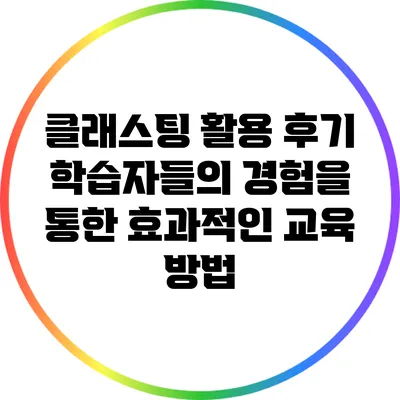 클래스팅 활용 후기: 학습자들의 경험을 통한 효과적인 교육 방법