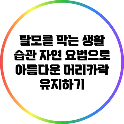탈모를 막는 생활 습관: 자연 요법으로 아름다운 머리카락 유지하기