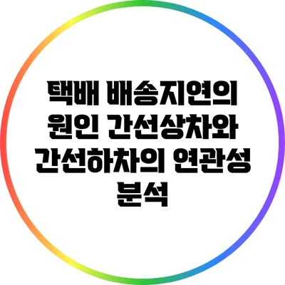 택배 배송지연의 원인: 간선상차와 간선하차의 연관성 분석