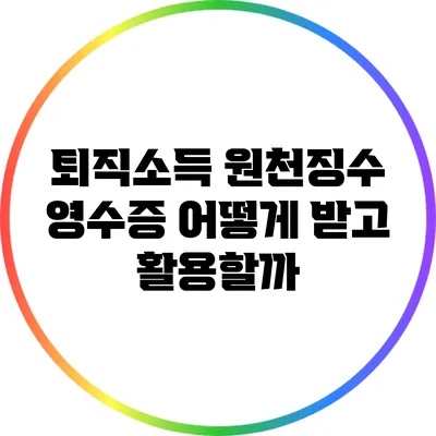 퇴직소득 원천징수 영수증 어떻게 받고 활용할까?