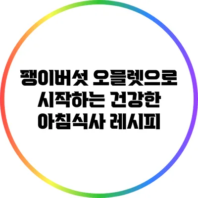 팽이버섯 오믈렛으로 시작하는 건강한 아침식사 레시피