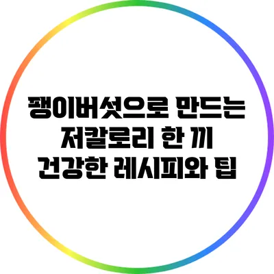 팽이버섯으로 만드는 저칼로리 한 끼: 건강한 레시피와 팁
