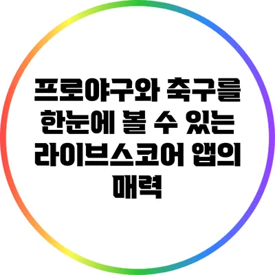 프로야구와 축구를 한눈에 볼 수 있는 라이브스코어 앱의 매력