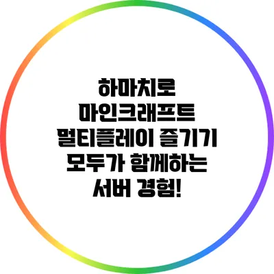 하마치로 마인크래프트 멀티플레이 즐기기: 모두가 함께하는 서버 경험!