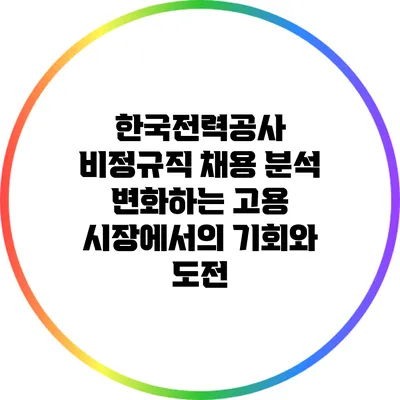 한국전력공사 비정규직 채용 분석: 변화하는 고용 시장에서의 기회와 도전