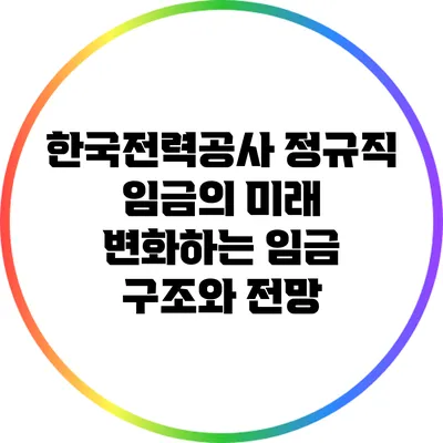 한국전력공사 정규직 임금의 미래: 변화하는 임금 구조와 전망