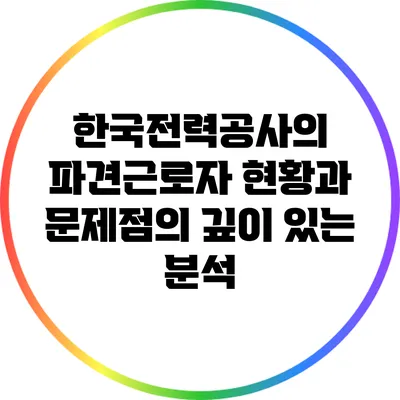 한국전력공사의 파견근로자 현황과 문제점의 깊이 있는 분석