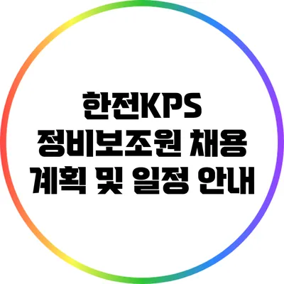 한전KPS 정비보조원 채용 계획 및 일정 안내