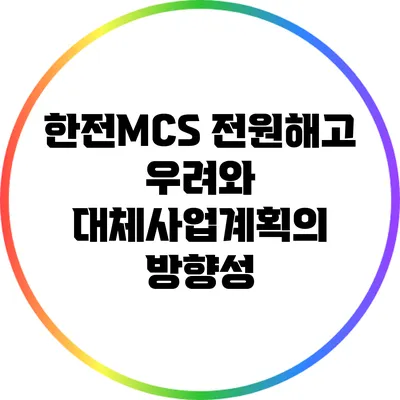 한전MCS 전원해고 우려와 대체사업계획의 방향성