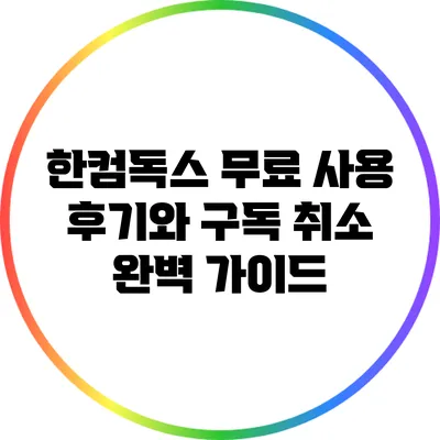 한컴독스 무료 사용 후기와 구독 취소 완벽 가이드