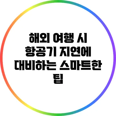 해외 여행 시 항공기 지연에 대비하는 스마트한 팁