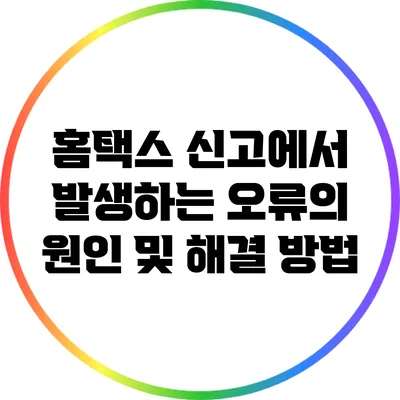 홈택스 신고에서 발생하는 오류의 원인 및 해결 방법