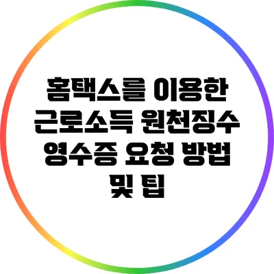 홈택스를 이용한 근로소득 원천징수 영수증 요청 방법 및 팁