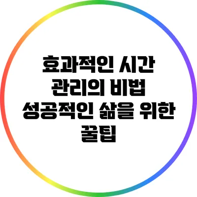 효과적인 시간 관리의 비법: 성공적인 삶을 위한 꿀팁