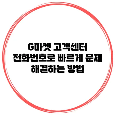 G마켓 고객센터 전화번호로 빠르게 문제 해결하는 방법