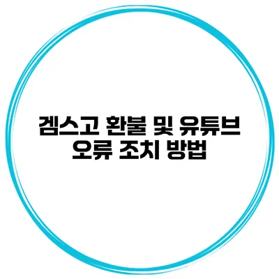 겜스고 환불 및 유튜브 오류 조치 방법