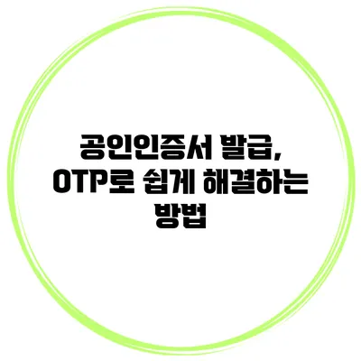 공인인증서 발급, OTP로 쉽게 해결하는 방법