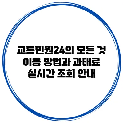 교통민원24의 모든 것: 이용 방법과 과태료 실시간 조회 안내