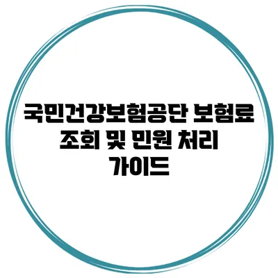 국민건강보험공단 보험료 조회 및 민원 처리 가이드