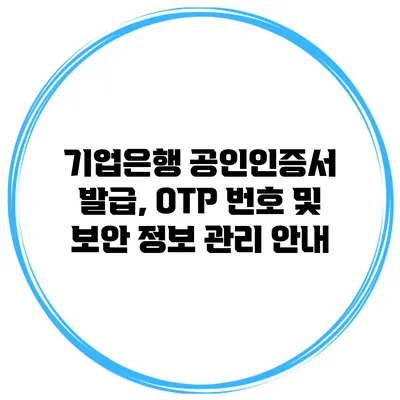기업은행 공인인증서 발급, OTP 번호 및 보안 정보 관리 안내
