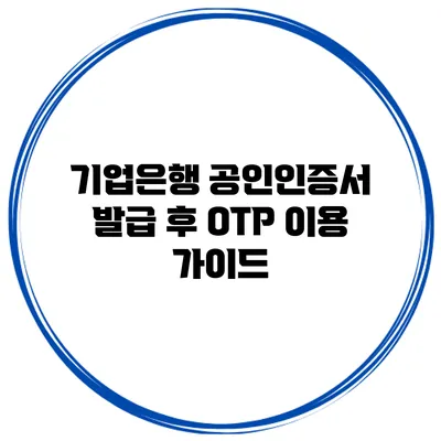 기업은행 공인인증서 발급 후 OTP 이용 가이드