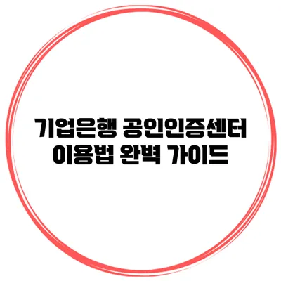 기업은행 공인인증센터 이용법 완벽 가이드