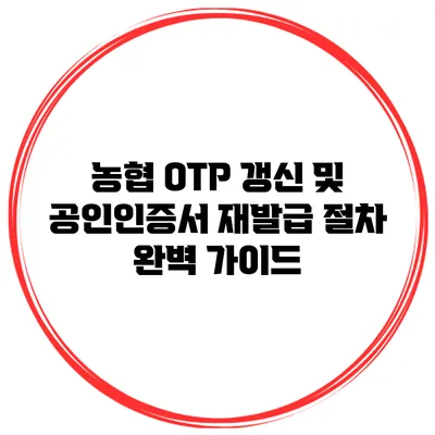 농협 OTP 갱신 및 공인인증서 재발급 절차 완벽 가이드