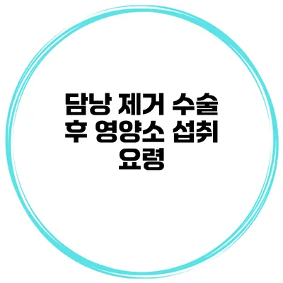 담낭 제거 수술 후 영양소 섭취 요령