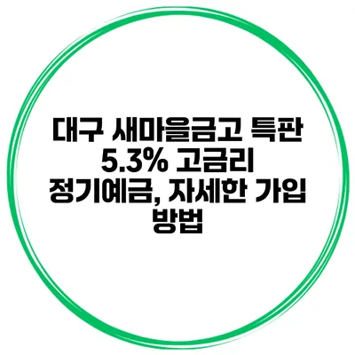 대구 새마을금고 특판 5.3% 고금리 정기예금, 자세한 가입 방법