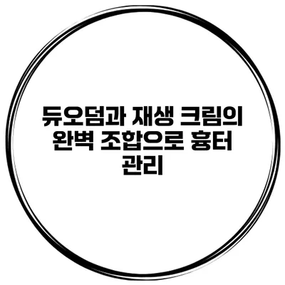 듀오덤과 재생 크림의 완벽 조합으로 흉터 관리