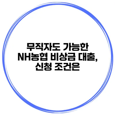 무직자도 가능한 NH농협 비상금 대출, 신청 조건은?