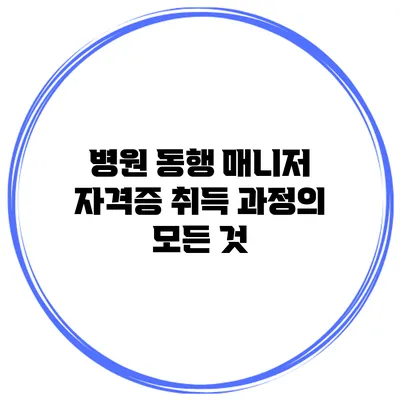 병원 동행 매니저 자격증 취득 과정의 모든 것