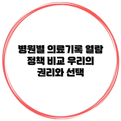 병원별 의료기록 열람 정책 비교: 우리의 권리와 선택