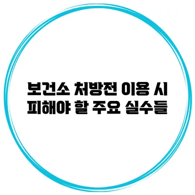 보건소 처방전 이용 시 피해야 할 주요 실수들