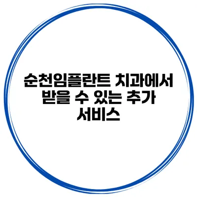 순천임플란트 치과에서 받을 수 있는 추가 서비스