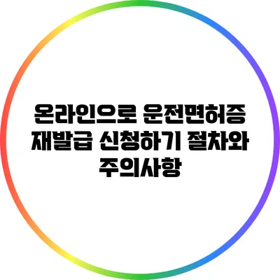 온라인으로 운전면허증 재발급 신청하기: 절차와 주의사항