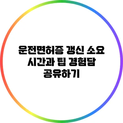 운전면허증 갱신 소요 시간과 팁: 경험담 공유하기