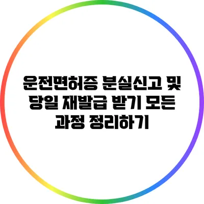 운전면허증 분실신고 및 당일 재발급 받기: 모든 과정 정리하기
