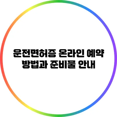 운전면허증 온라인 예약 방법과 준비물 안내