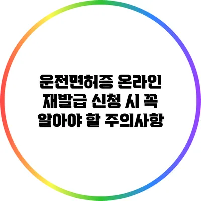 운전면허증 온라인 재발급 신청 시 꼭 알아야 할 주의사항