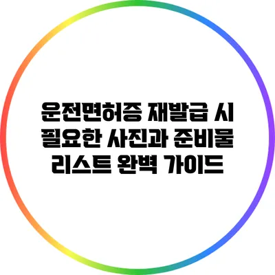운전면허증 재발급 시 필요한 사진과 준비물 리스트 완벽 가이드
