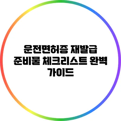 운전면허증 재발급 준비물 체크리스트 완벽 가이드