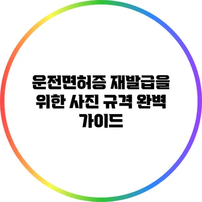 운전면허증 재발급을 위한 사진 규격 완벽 가이드