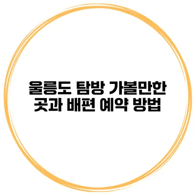 울릉도 탐방 가볼만한 곳과 배편 예약 방법
